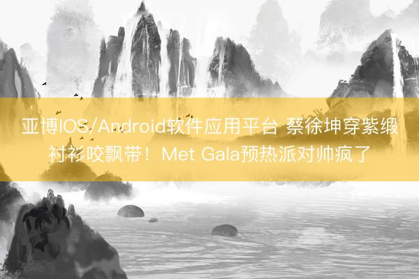 亚博IOS/Android软件应用平台 蔡徐坤穿