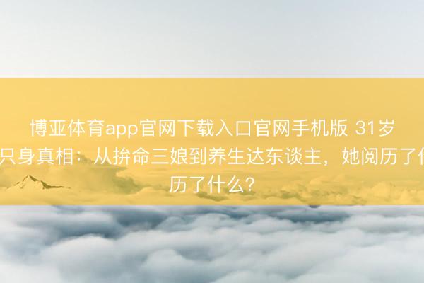 博亚体育app官网下载入口官网手机版 31岁白鹿只身真相：从拚命三娘到养生达东谈主，她阅历了什么？