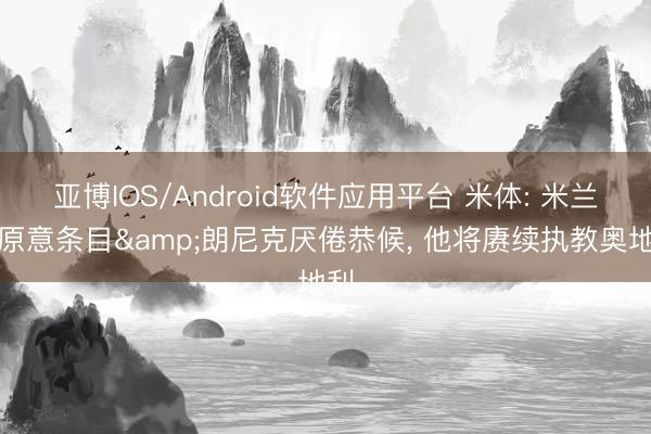 亚博IOS/Android软件应用平台 米体: 米兰未原意条目&朗尼克厌倦恭候， 他将赓续执教奥地利