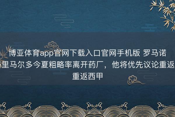 博亚体育app官网下载入口官网手机版 罗马诺：格里马尔多今夏粗略率离开药厂，他将优先议论重返西甲