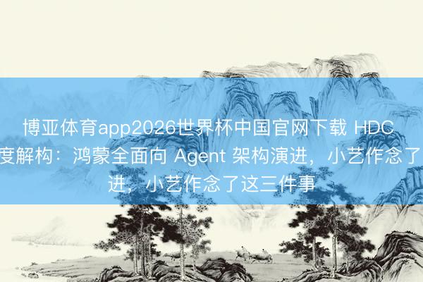 博亚体育app2026世界杯中国官网下载 HDC 2026 深度解构：鸿蒙全面向 Agent 架构演进，小艺作念了这三件事