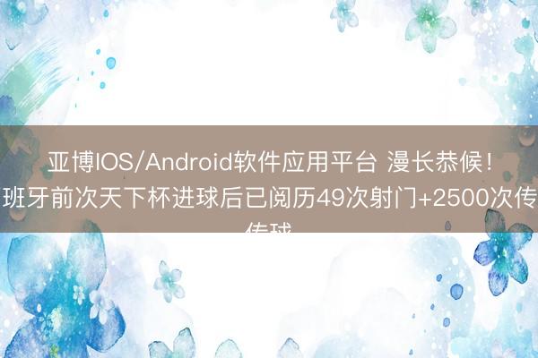 亚博IOS/Android软件应用平台 漫长恭候！西班牙前次天下杯进球后已阅历49次射门+2500次传球