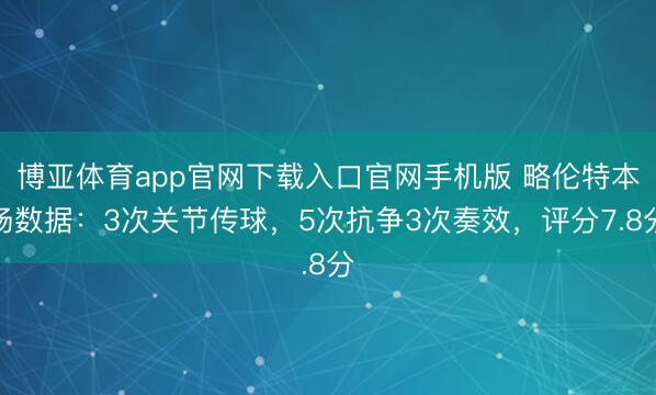 博亚体育app官网下载入口官网手机版 略伦特本场数据：3次关节传球，5次抗争3次奏效，<a href=