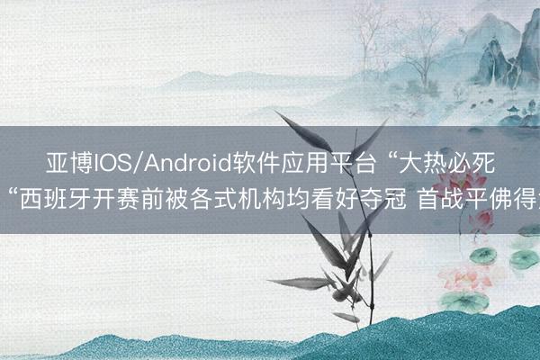 亚博IOS/Android软件应用平台 “大热必死？“西班牙开赛前被各式机构均看好夺冠 首战平佛得角
