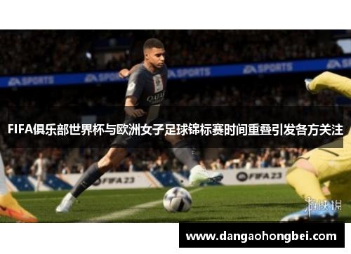 FIFA俱乐部世界杯与欧洲女子足球锦标赛时间重叠引发各方关注