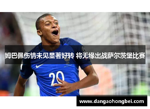 姆巴佩伤情未见显著好转 将无缘出战萨尔茨堡比赛