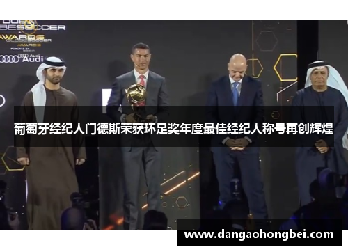 葡萄牙经纪人门德斯荣获环足奖年度最佳经纪人称号再创辉煌